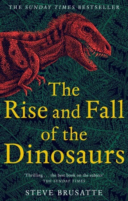 The Rise and Fall of the Dinosaurs: The Untold Story of a Lost World